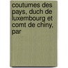Coutumes Des Pays, Duch de Luxembourg Et Comt de Chiny, Par door Onbekend