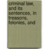 Criminal Law, and Its Sentences, in Treasons, Felonies, and
