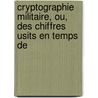 Cryptographie Militaire, Ou, Des Chiffres Usits En Temps de by Auguste Kerckhoffs