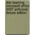 Ddc Learning Microsoft Office 2007 Softcover Deluxe Edition