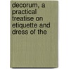 Decorum, a Practical Treatise On Etiquette and Dress of the by S.L. Louis