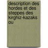 Description Des Hordes Et Des Steppes Des Kirghiz-Kazaks Ou by Aleksei Irakli Levshin