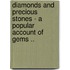 Diamonds and Precious Stones - A Popular Account of Gems ..