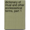 Dictionary of Ritual and Other Ecclesiastical Terms, Part 1 door Frederick George Lee