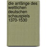 Die Anfänge des weltlichen deutschen Schauspiels 1370-1530 by Eckehard Simon