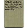 Diebolt Lauber Et Les Calligraphes de Haguenau Au Xve Sicle by Auguste Hanauer