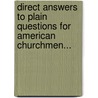 Direct Answers To Plain Questions For American Churchmen... by Unknown