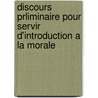 Discours Prliminaire Pour Servir D'Introduction a la Morale by Jacques Andre Naigeon