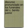 Discurso Pronunciado En Los Funerales del C. Benito Juarez by Alfredo Chavero