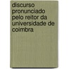 Discurso Pronunciado Pelo Reitor Da Universidade de Coimbra door Julio Maximo Oliveira De Pimentel