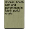 Disease, Health Care and Government in Late Imperial Russia by Charlotte Henze