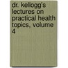 Dr. Kellogg's Lectures on Practical Health Topics, Volume 4 door John Harvey Kellogg