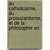 Du Catholicisme, Du Protestantisme, Et de La Philosophie En door Franois Joseph Francisque Bouvet