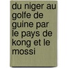 Du Niger Au Golfe de Guine Par Le Pays de Kong Et Le Mossi door Louis Gustave Binger
