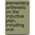 Elementary Arithmetic on the Inductive Plan, Including Oral