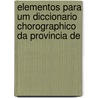 Elementos Para Um Diccionario Chorographico Da Provincia de by Joaquim Jos Lapa