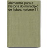 Elementos Para a Historia Do Municipio de Lisboa, Volume 11 by Eduardo Freire De Oliveira