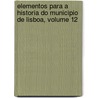 Elementos Para a Historia Do Municipio de Lisboa, Volume 12 door Lisbon Cï¿½Mara Municipal