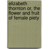 Elizabeth Thornton Or, The Flower And Fruit Of Female Piety door Samuel Irenaeus Prime