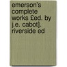 Emerson's Complete Works £Ed. by J.E. Cabot]. Riverside Ed door Ralph Waldo Emerson