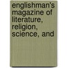 Englishman's Magazine of Literature, Religion, Science, and by Unknown