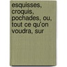 Esquisses, Croquis, Pochades, Ou, Tout Ce Qu'on Voudra, Sur by Augustin Jal