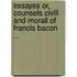 Essayes Or, Counsels Civill and Morall of Francis Bacon ...