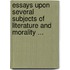 Essays Upon Several Subjects Of Literature And Morality ...