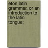 Eton Latin Grammar, or an Introduction to the Latin Tongue; door Eton Coll