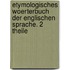 Etymologisches Woerterbuch Der Englischen Sprache. 2 Theile