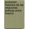Evolucion Historica de Las Relaciones Politcas Entre Mexico door Albino Acereto