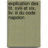 Explication Des Tit. Xviii Et Xix, Liv. Iii Du Code Napolon door Onbekend