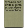 Exposicin Que Dirige Al Exmo. Sr. Presidente de La Repblica door di Mexico. Secreta