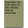 Exposition Du Culte Divin Et Des Offices, Rites Et Crmonies by Unknown