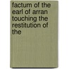 Factum of the Earl of Arran Touching the Restitution of the door James Hamilton