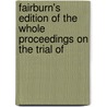 Fairburn's Edition of the Whole Proceedings on the Trial of door James Watson