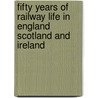 Fifty Years of Railway Life in England Scotland and Ireland door Joseph Tatlow