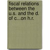 Fiscal Relations Between the U.S. and the D. of C...on H.R. door Service United States.