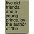 Five Old Friends, and a Young Prince, by the Author of 'The