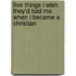 Five Things I Wish They'd Told Me When I Became A Christian