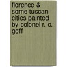 Florence & Some Tuscan Cities Painted By Colonel R. C. Goff door Robert Charles Goff