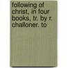 Following of Christ, in Four Books, Tr. by R. Challoner. to door Jrme De Gonnelieu