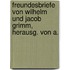 Freundesbriefe Von Wilhelm Und Jacob Grimm, Herausg. Von A.