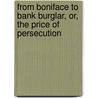 From Boniface to Bank Burglar, Or, the Price of Persecution door George Miles White