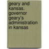 Geary And Kansas. Governor Geary's Administration In Kansas by John H. Gihon