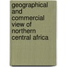 Geographical and Commercial View of Northern Central Africa door James Mcqueen