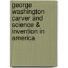 George Washington Carver and Science & Invention in America by Cheryl Harness