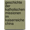 Geschichte Der Katholischen Missionen Im Kaiserreiche China by Unknown