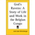 God's Ravens: A Story Of Life And Work In The Belgian Congo
