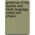 Grammar of the Asante and Fante Language Called Tshi Chwee